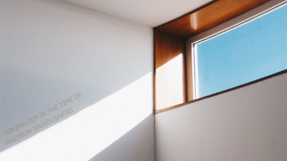MINIMALISM IN THE TIME OF MAXIMUM ANXIOUSNESS | A WODE VIEW